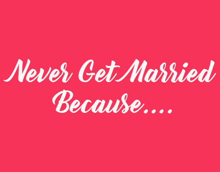 Never get married because ….